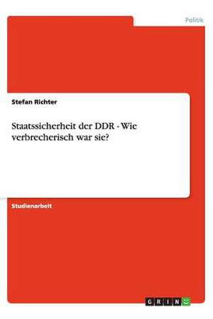 Staatssicherheit der DDR - Wie verbrecherisch war sie? de Stefan Richter