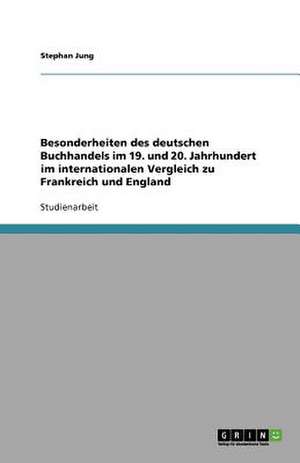 Besonderheiten des deutschen Buchhandels im 19. und 20. Jahrhundert im internationalen Vergleich zu Frankreich und England de Stephan Jung