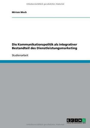 Die Kommunikationspolitik als integrativer Bestandteil des Dienstleistungsmarketing de Miriam Moch