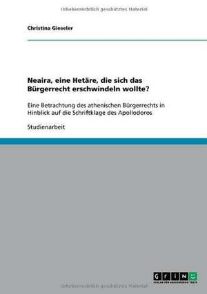 Neaira, eine Hetäre, die sich das Bürgerrecht erschwindeln wollte? de Christina Gieseler