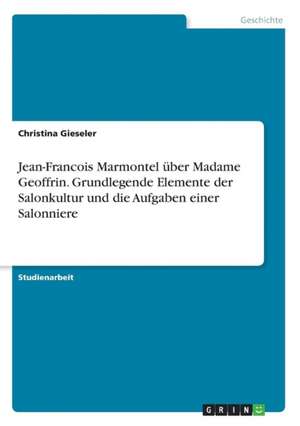 Jean-Francois Marmontel über Madame Geoffrin. Grundlegende Elemente der Salonkultur und die Aufgaben einer Salonniere de Christina Gieseler