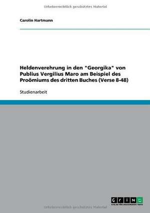 Heldenverehrung in den "Georgika" von Publius Vergilius Maro am Beispiel des Proömiums des dritten Buches (Verse 8-48) de Carolin Hartmann