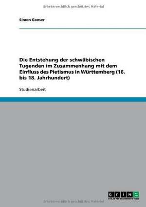 Die Entstehung der schwäbischen Tugenden im Zusammenhang mit dem Einfluss des Pietismus in Württemberg (16. bis 18. Jahrhundert) de Simon Gonser