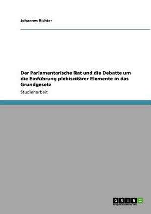 Der Parlamentarische Rat und die Debatte um die Einführung plebiszitärer Elemente in das Grundgesetz de Johannes Richter