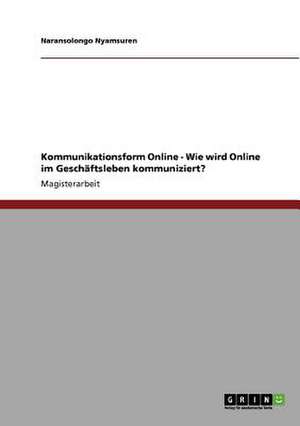 Kommunikationsform Online - Wie wird Online im Geschäftsleben kommuniziert? de Naransolongo Nyamsuren