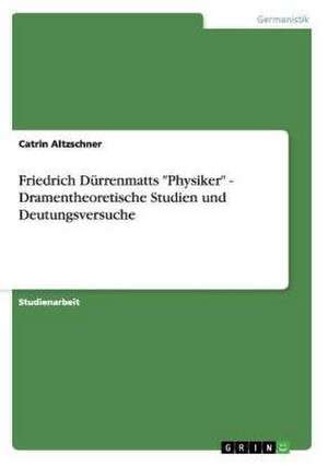 Friedrich Dürrenmatts "Physiker" - Dramentheoretische Studien und Deutungsversuche de Catrin Altzschner