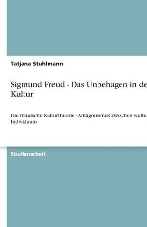 Sigmund Freud - Das Unbehagen in der Kultur de Tatjana Stuhlmann