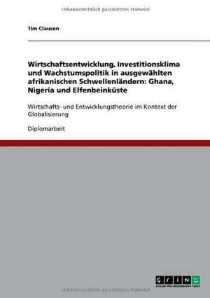 Wirtschaftsentwicklung, Investitionsklima und Wachstumspolitik in ausgewählten afrikanischen Schwellenländern: Ghana, Nigeria und Elfenbeinküste de Tim Clausen