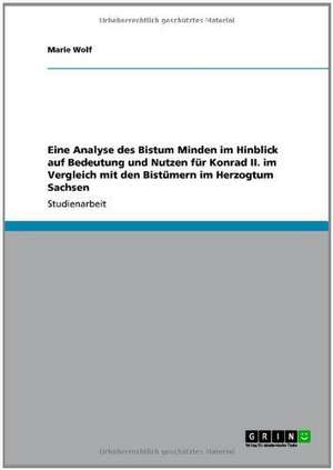 Eine Analyse des Bistum Minden im Hinblick auf Bedeutung und Nutzen für Konrad II. im Vergleich mit den Bistümern im Herzogtum Sachsen de Marie Wolf