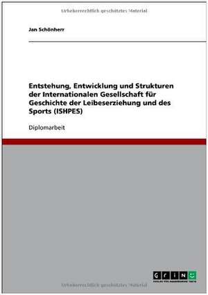 Entstehung, Entwicklung und Strukturen der Internationalen Gesellschaft für Geschichte der Leibeserziehung und des Sports (ISHPES) de Jan Schönherr