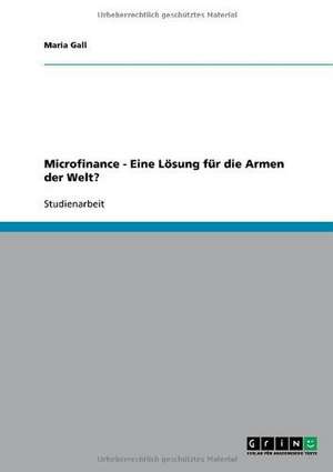 Microfinance - Eine Lösung für die Armen der Welt? de Maria Gall