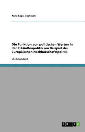 Die Funktion von politischen Werten in der EU-Außenpolitik am Beispiel der Europäischen Nachbarschaftspolitik de Anne-Sophie Schmidt