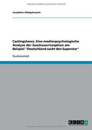 Castingshows. Eine medienpsychologische Analyse der Zuschauerrezeption am Beispiel "Deutschland sucht den Superstar" de Josephine Königshausen