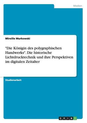 "Die Königin des polygraphischen Handwerks". Die historische Lichtdrucktechnik und ihre Perspektiven im digitalen Zeitalter de Mireille Murkowski