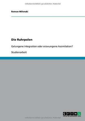 Die Ruhrpolen. Gelungene Integration oder erzwungene Assimilation? de Martin Philipp Wiesert