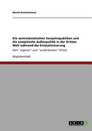 Die zentralasiatischen Sowjetrepubliken und die sowjetische Außenpolitik in der Dritten Welt während der Entstalinisierung de Moritz Deutschmann