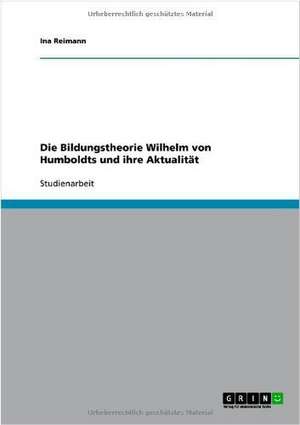 Die Bildungstheorie Wilhelm von Humboldts und ihre Aktualität de Ina Reimann