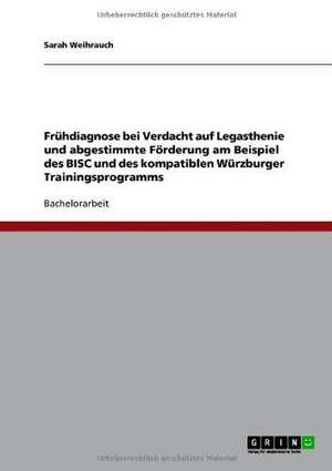 Frühdiagnose bei Verdacht auf Legasthenie und abgestimmte Förderung am Beispiel des BISC und des kompatiblen Würzburger Trainingsprogramms de Sarah Weihrauch