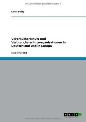 Verbraucherschutz und Verbraucherschutzorganisationen in Deutschland und in Europa de Lukas Scisly