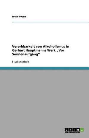 Vererbbarkeit von Alkoholismus in Gerhart Hauptmanns Werk ¿Vor Sonnenaufgang¿ de Lydia Peters