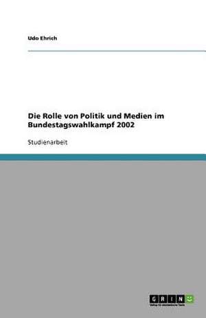 Die Rolle von Politik und Medien im Bundestagswahlkampf 2002 de Udo Ehrich