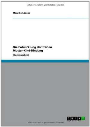 Die Entwicklung der frühen Mutter-Kind-Bindung de Mareike Lüdeke