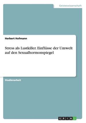 Stress als Lustkiller. Einflüsse der Umwelt auf den Sexualhormonspiegel de Herbert Hofmann