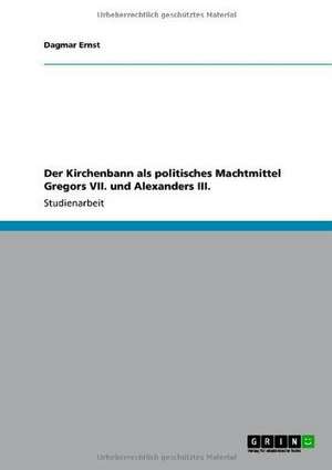 Der Kirchenbann als politisches Machtmittel Gregors VII. und Alexanders III. de Dagmar Ernst