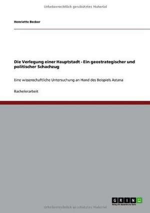 Die Verlegung einer Hauptstadt - Ein geostrategischer und politischer Schachzug de Henriette Becker