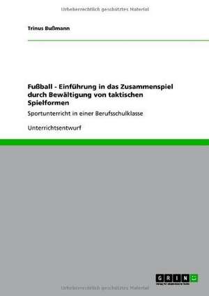 Fußball - Einführung in das Zusammenspiel durch Bewältigung von taktischen Spielformen de Trinus Bußmann