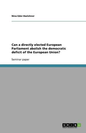 Can a directly elected European Parliament abolish the democratic deficit of the European Union? de Nina Eder-Haslehner