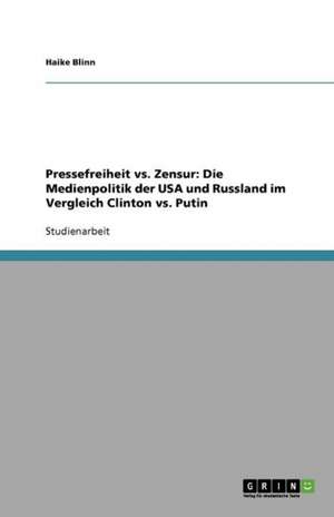 Pressefreiheit vs. Zensur: Die Medienpolitik der USA und Russland im Vergleich Clinton vs. Putin de Haike Blinn