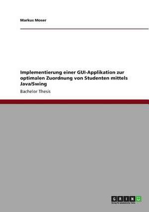 Implementierung Einer GUI-Applikation Zur Optimalen Zuordnung Von Studenten Mittels Java/Swing de Markus Moser