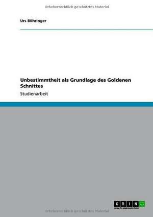 Unbestimmtheit als Grundlage des Goldenen Schnittes de Urs Böhringer