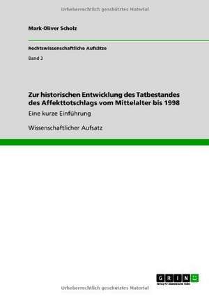 Zur historischen Entwicklung des Tatbestandes des Affekttotschlags vom Mittelalter bis 1998 de Mark-Oliver Scholz