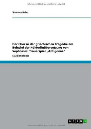 Der Chor in der griechischen Tragödie am Beispiel der Hölderlinübersetzung von Sophokles' Trauerspiel "Antigonae" de Susanne Hahn