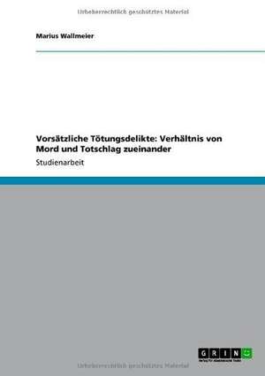 Vorsätzliche Tötungsdelikte: Verhältnis von Mord und Totschlag zueinander de Marius Wallmeier