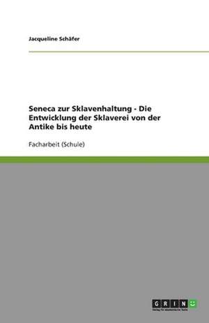 Seneca zur Sklavenhaltung - Die Entwicklung der Sklaverei von der Antike bis heute de Jacqueline Schäfer