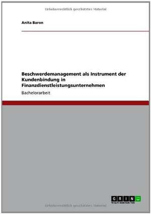 Beschwerdemanagement als Instrument der Kundenbindung in Finanzdienstleistungsunternehmen de Anita Baron