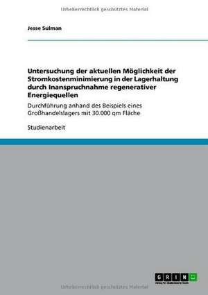 Untersuchung der aktuellen Möglichkeit der Stromkostenminimierung in der Lagerhaltung durch Inanspruchnahme regenerativer Energiequellen de Jesse Sulman