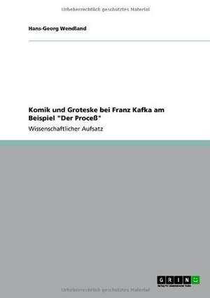 Komik und Groteske bei Franz Kafka am Beispiel "Der Proceß" de Hans-Georg Wendland