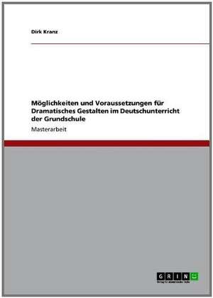 Möglichkeiten und Voraussetzungen für Dramatisches Gestalten im Deutschunterricht der Grundschule de Dirk Kranz