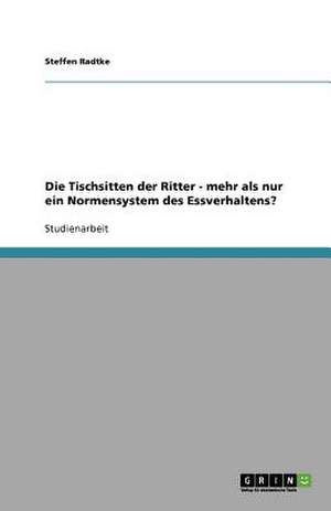 Die Tischsitten der Ritter - mehr als nur ein Normensystem des Essverhaltens? de Steffen Radtke