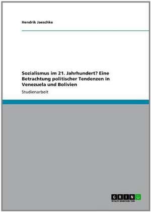 Sozialismus im 21. Jahrhundert? Eine Betrachtung politischer Tendenzen in Venezuela und Bolivien de Hendrik Jaeschke