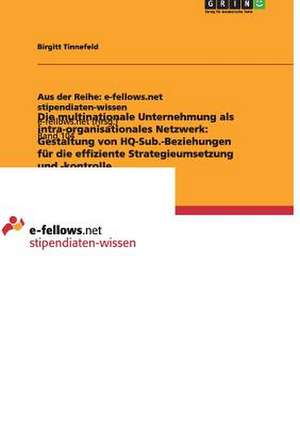 Die multinationale Unternehmung als intra-organisationales Netzwerk: Gestaltung von HQ-Sub.-Beziehungen für die effiziente Strategieumsetzung und -kontrolle de Birgitt Tinnefeld