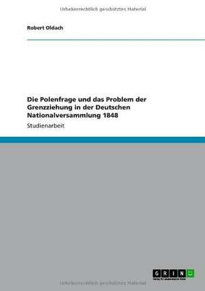 Die Polenfrage und das Problem der Grenzziehung in der Deutschen Nationalversammlung 1848 de Robert Oldach