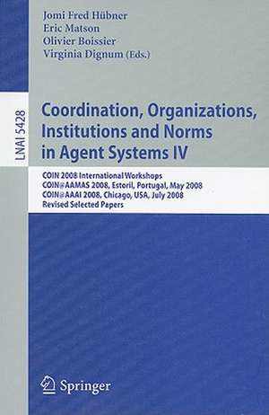 Coordination, Organizations, Institutions and Norms in Agent Systems IV: COIN 2008 International Workshops COIN@AAMAS 2008, Estoril, Portugal, May 12, 2008 COIN@AAAI 2008, Chicago, USA, July 14, 2008, Revised Selected Papers de Jomi Fred Hubner