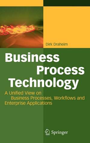 Business Process Technology: A Unified View on Business Processes, Workflows and Enterprise Applications de Dirk Draheim