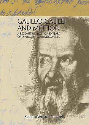 Galileo Galilei and Motion: A Reconstruction of 50 Years of Experiments and Discoveries de Roberto Vergara Caffarelli