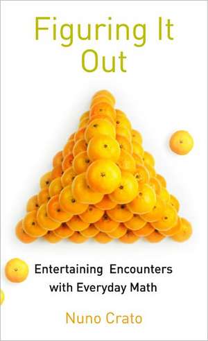 Figuring It Out: Entertaining Encounters with Everyday Math de Nuno Crato